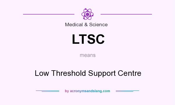 What does LTSC mean? It stands for Low Threshold Support Centre