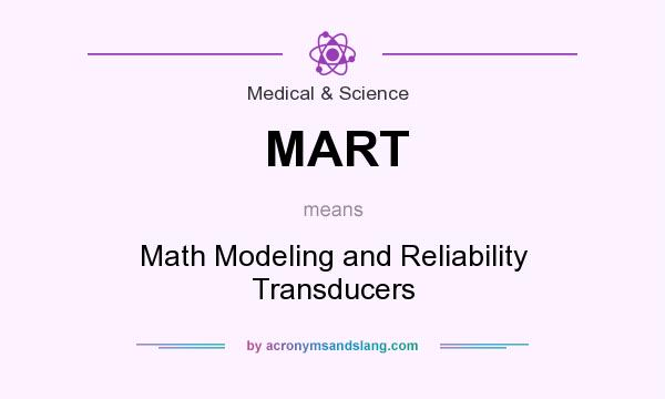 What does MART mean? It stands for Math Modeling and Reliability Transducers