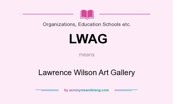 What does LWAG mean? It stands for Lawrence Wilson Art Gallery