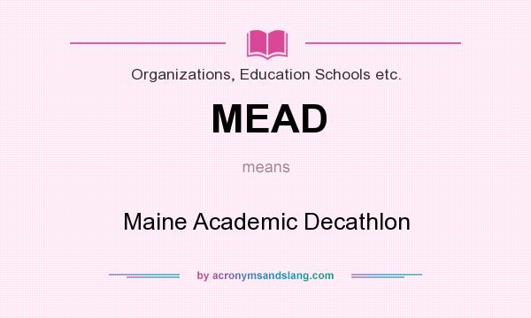 What does MEAD mean? It stands for Maine Academic Decathlon