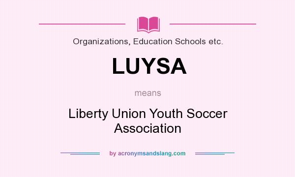 What does LUYSA mean? It stands for Liberty Union Youth Soccer Association