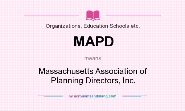 What does MAPD mean? It stands for Massachusetts Association of Planning Directors, Inc.