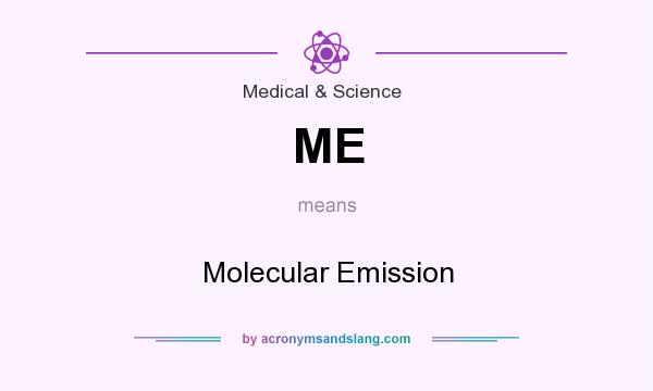 What does ME mean? It stands for Molecular Emission