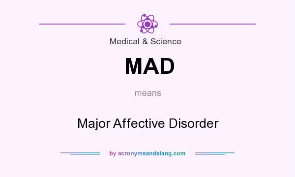 What does MAD mean? It stands for Major Affective Disorder