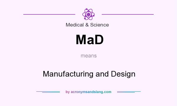 What does MaD mean? It stands for Manufacturing and Design