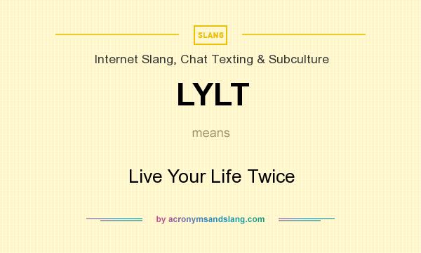 What does LYLT mean? It stands for Live Your Life Twice