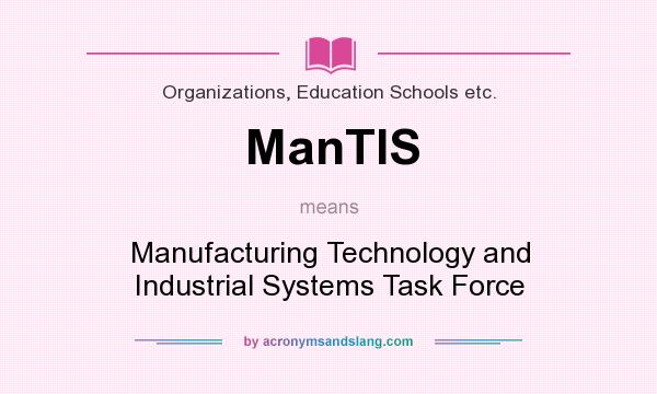 What does ManTIS mean? It stands for Manufacturing Technology and Industrial Systems Task Force