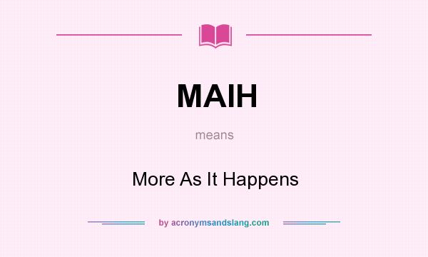 What does MAIH mean? It stands for More As It Happens