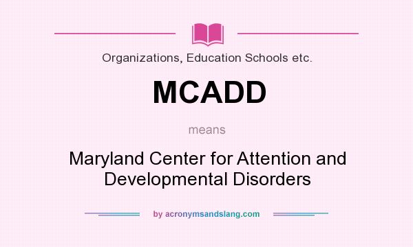 What does MCADD mean? It stands for Maryland Center for Attention and Developmental Disorders