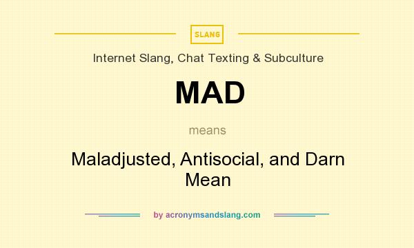 What does MAD mean? It stands for Maladjusted, Antisocial, and Darn Mean