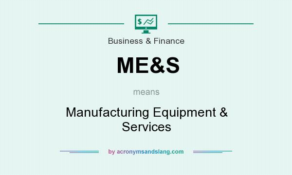 What does ME&S mean? It stands for Manufacturing Equipment & Services