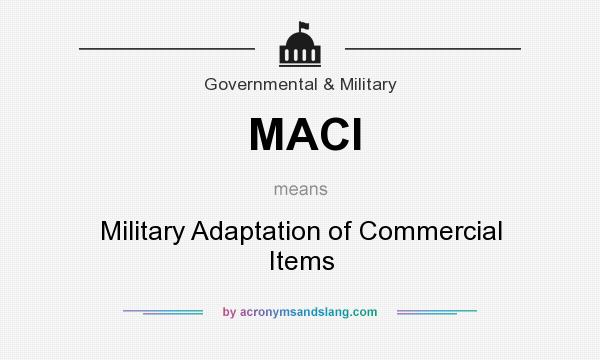 What does MACI mean? It stands for Military Adaptation of Commercial Items