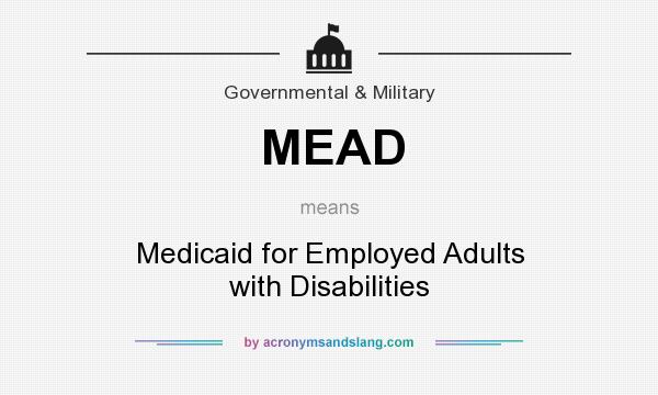 What does MEAD mean? It stands for Medicaid for Employed Adults with Disabilities