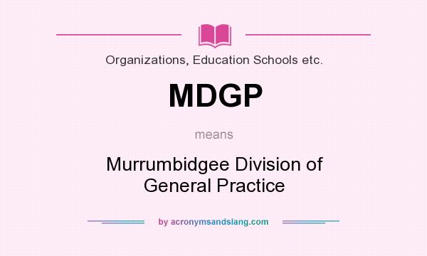 What does MDGP mean? It stands for Murrumbidgee Division of General Practice
