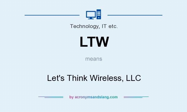 What does LTW mean? It stands for Let`s Think Wireless, LLC