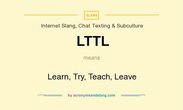 What does LTTL mean? It stands for Learn, Try, Teach, Leave