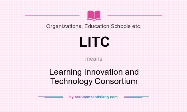 What does LITC mean? It stands for Learning Innovation and Technology Consortium