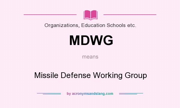 What does MDWG mean? It stands for Missile Defense Working Group