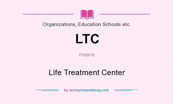 What does LTC mean? It stands for Life Treatment Center