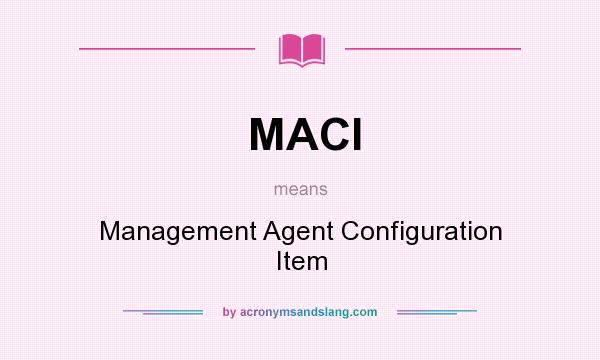 What does MACI mean? It stands for Management Agent Configuration Item