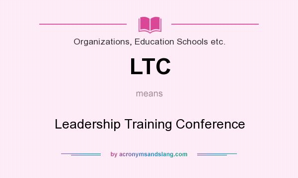 What does LTC mean? It stands for Leadership Training Conference
