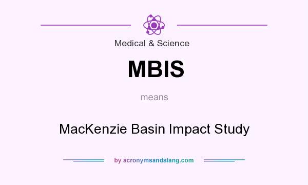 What does MBIS mean? It stands for MacKenzie Basin Impact Study