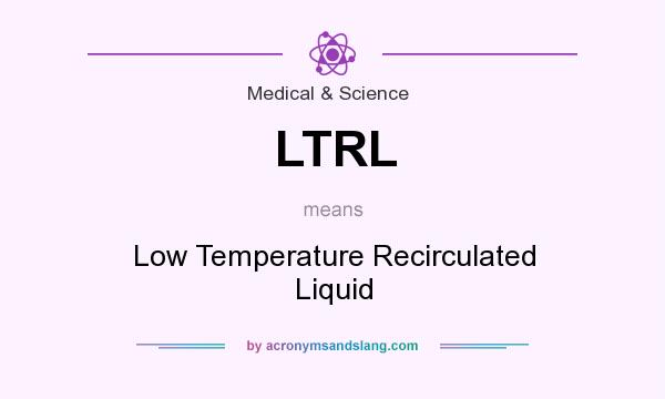 What does LTRL mean? It stands for Low Temperature Recirculated Liquid