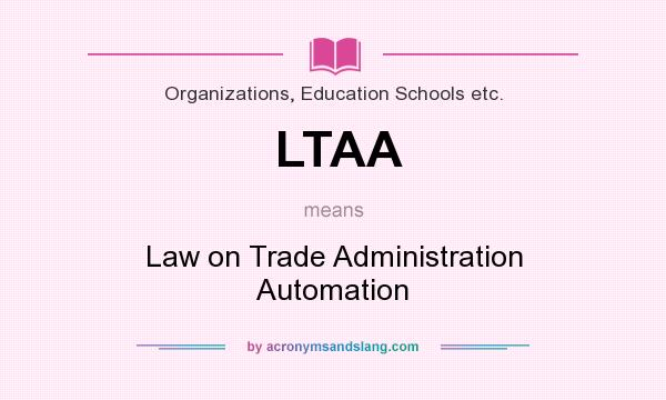 What does LTAA mean? It stands for Law on Trade Administration Automation