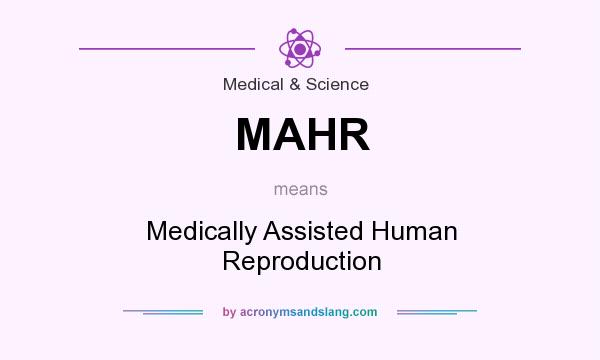 What does MAHR mean? It stands for Medically Assisted Human Reproduction