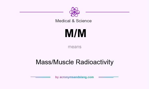 What does M/M mean? It stands for Mass/Muscle Radioactivity