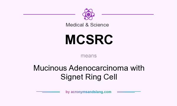 What does MCSRC mean? It stands for Mucinous Adenocarcinoma with Signet Ring Cell