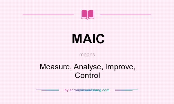 What does MAIC mean? It stands for Measure, Analyse, Improve, Control