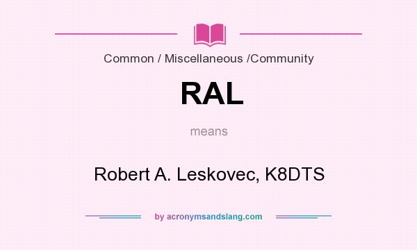 What does RAL mean? It stands for Robert A. Leskovec, K8DTS