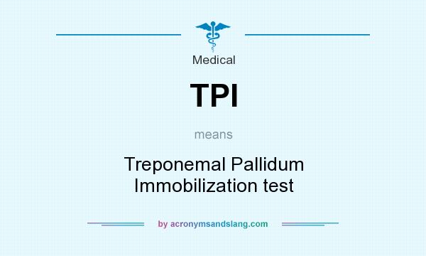What does TPI mean? It stands for Treponemal Pallidum Immobilization test