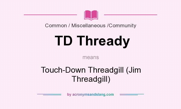 What does TD Thready mean? It stands for Touch-Down Threadgill (Jim Threadgill)