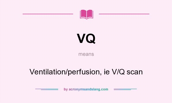 What does VQ mean? It stands for Ventilation/perfusion, ie V/Q scan