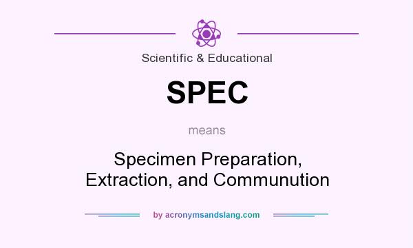 What does SPEC mean? It stands for Specimen Preparation, Extraction, and Communution