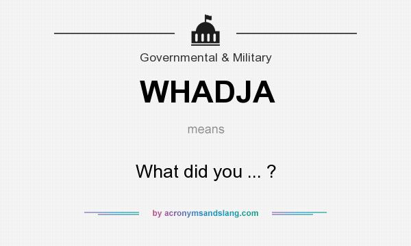 What does WHADJA mean? It stands for What did you ... ?