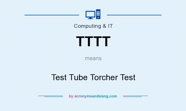 What does TTTT mean? It stands for Test Tube Torcher Test