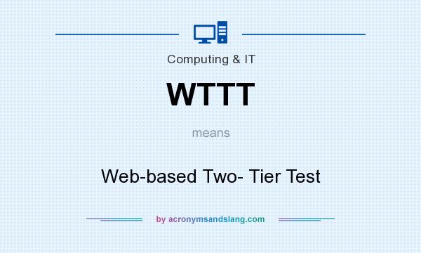 What does WTTT mean? It stands for Web-based Two- Tier Test