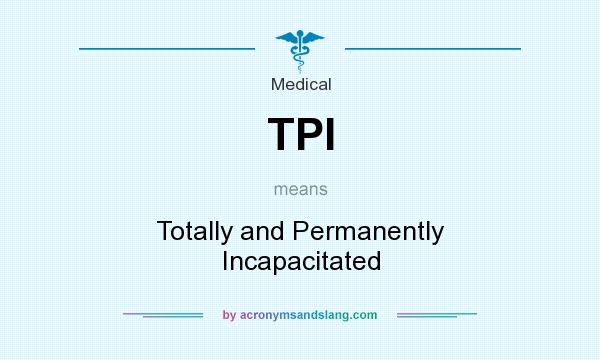 What does TPI mean? It stands for Totally and Permanently Incapacitated
