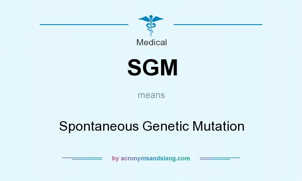 What does SGM mean? It stands for Spontaneous Genetic Mutation