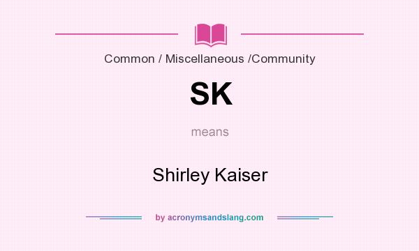 What does SK mean? It stands for Shirley Kaiser