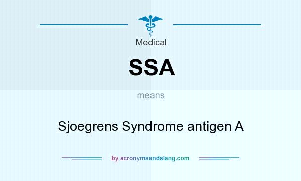 What does SSA mean? It stands for Sjoegrens Syndrome antigen A