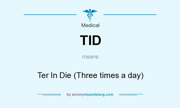What does TID mean? It stands for Ter In Die (Three times a day)