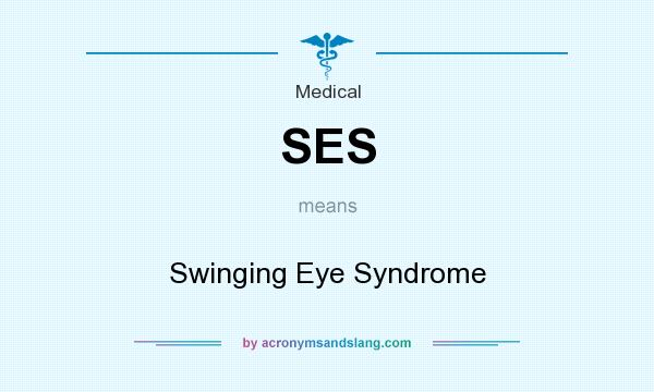 What does SES mean? It stands for Swinging Eye Syndrome