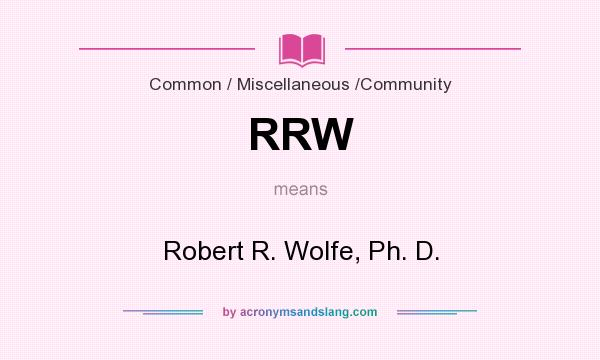 What does RRW mean? It stands for Robert R. Wolfe, Ph. D.