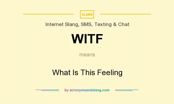 What does WITF mean? It stands for What Is This Feeling