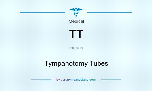What does TT mean? It stands for Tympanotomy Tubes