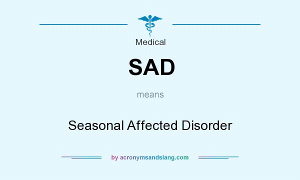 What does SAD mean? It stands for Seasonal Affected Disorder